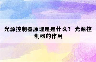 光源控制器原理是是什么？ 光源控制器的作用